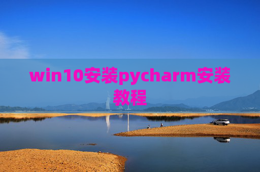 win10安装pycharm安装教程 win10安装pycharm安装教程